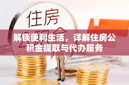 吉利解锁便利生活，详解住房公积金提取与代办服务