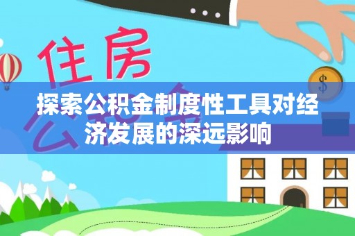 吉利探索公积金制度性工具对经济发展的深远影响