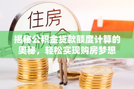 吉利揭秘公积金贷款额度计算的奥秘，轻松实现购房梦想