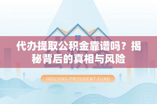 吉利代办提取公积金靠谱吗？揭秘背后的真相与风险