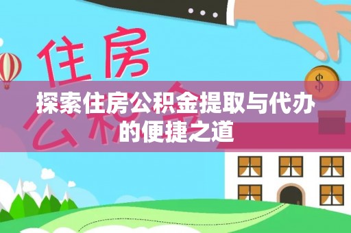 吉利探索住房公积金提取与代办的便捷之道