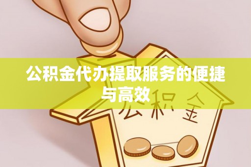 吉利公积金代办提取服务的便捷与高效