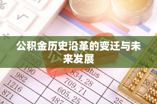 吉利公积金历史沿革的变迁与未来发展