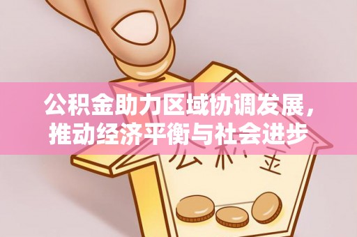 吉利公积金助力区域协调发展，推动经济平衡与社会进步