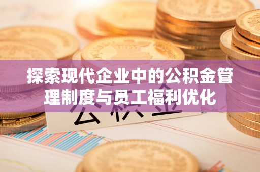 吉利探索现代企业中的公积金管理制度与员工福利优化