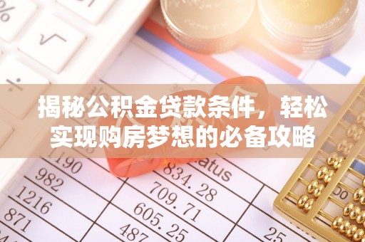 吉利揭秘公积金贷款条件，轻松实现购房梦想的必备攻略