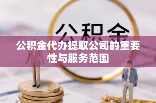 吉利公积金代办提取公司的重要性与服务范围