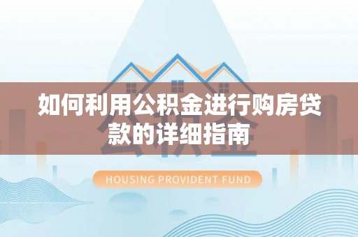 吉利如何利用公积金进行购房贷款的详细指南
