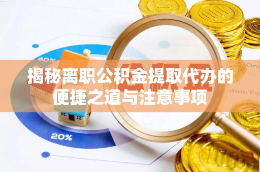 吉利揭秘离职公积金提取代办的便捷之道与注意事项