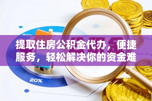 吉利提取住房公积金代办，便捷服务，轻松解决你的资金难题