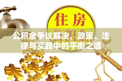 吉利公积金争议解决，政策、法律与实践中的平衡之道