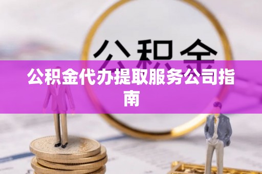 吉利公积金代办提取服务公司指南