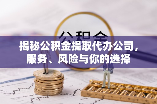 吉利揭秘公积金提取代办公司，服务、风险与你的选择