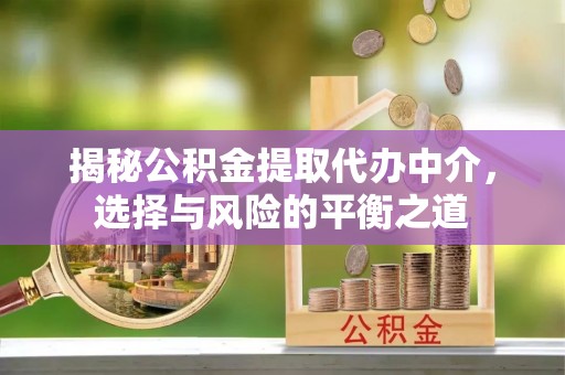 吉利揭秘公积金提取代办中介，选择与风险的平衡之道