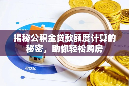 吉利揭秘公积金贷款额度计算的秘密，助你轻松购房