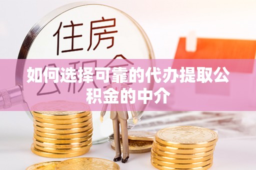吉利如何选择可靠的代办提取公积金的中介