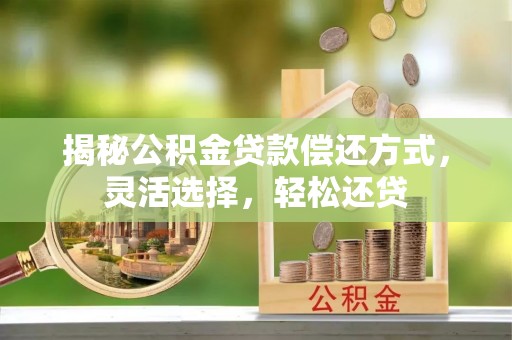 吉利揭秘公积金贷款偿还方式，灵活选择，轻松还贷