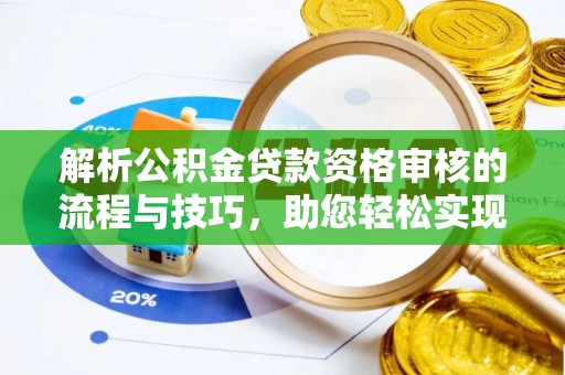吉利解析公积金贷款资格审核的流程与技巧，助您轻松实现购房梦