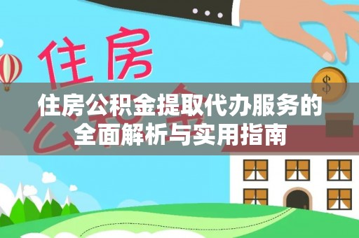 吉利住房公积金提取代办服务的全面解析与实用指南