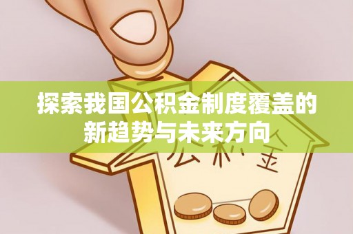 吉利探索我国公积金制度覆盖的新趋势与未来方向
