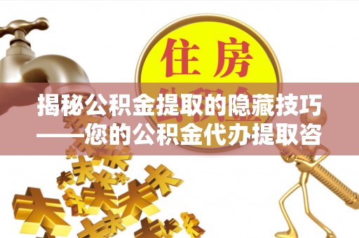 吉利揭秘公积金提取的隐藏技巧——您的公积金代办提取咨询指南