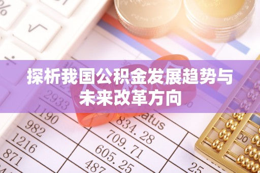 吉利探析我国公积金发展趋势与未来改革方向