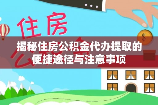 吉利揭秘住房公积金代办提取的便捷途径与注意事项