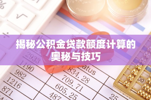 吉利揭秘公积金贷款额度计算的奥秘与技巧