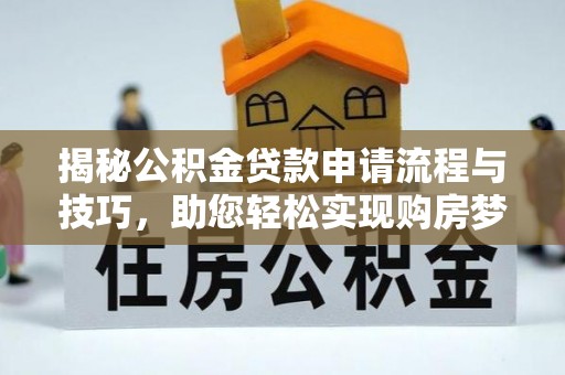 吉利揭秘公积金贷款申请流程与技巧，助您轻松实现购房梦