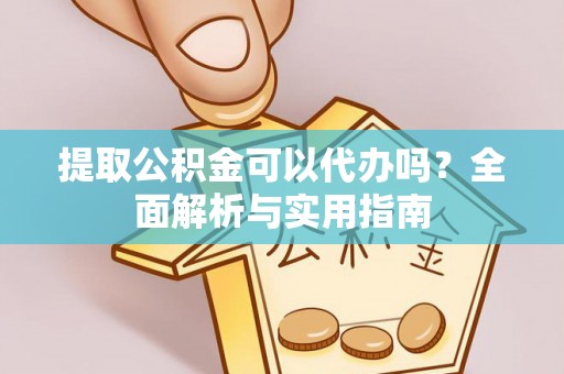 吉利提取公积金可以代办吗？全面解析与实用指南