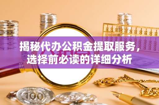 吉利揭秘代办公积金提取服务，选择前必读的详细分析
