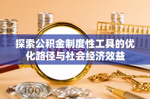 吉利探索公积金制度性工具的优化路径与社会经济效益
