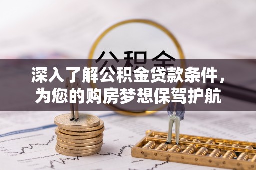 吉利深入了解公积金贷款条件，为您的购房梦想保驾护航