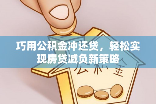 吉利巧用公积金冲还贷，轻松实现房贷减负新策略