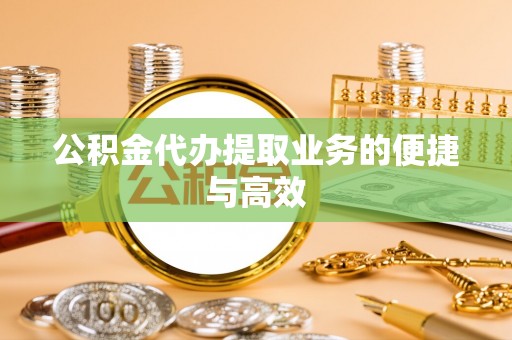 吉利公积金代办提取业务的便捷与高效