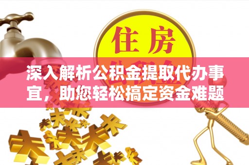 吉利深入解析公积金提取代办事宜，助您轻松搞定资金难题