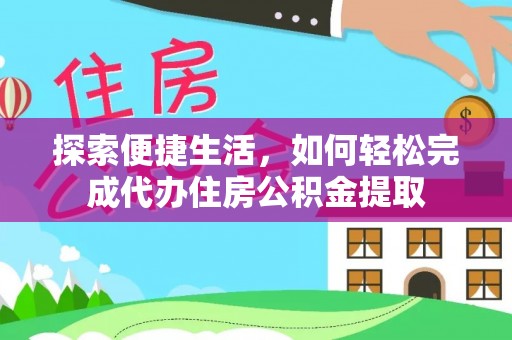 吉利探索便捷生活，如何轻松完成代办住房公积金提取