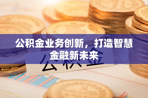 吉利公积金业务创新，打造智慧金融新未来
