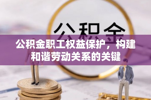 吉利公积金职工权益保护，构建和谐劳动关系的关键