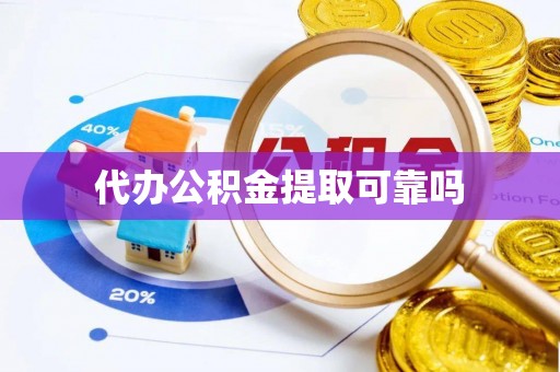 吉利代办公积金提取可靠吗
