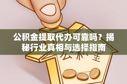 吉利公积金提取代办可靠吗？揭秘行业真相与选择指南