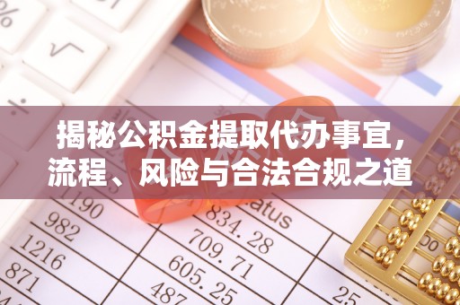 吉利揭秘公积金提取代办事宜，流程、风险与合法合规之道
