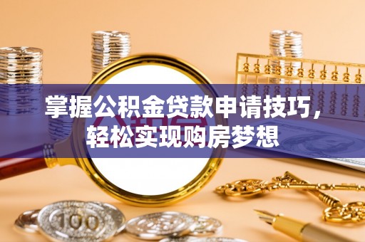吉利掌握公积金贷款申请技巧，轻松实现购房梦想
