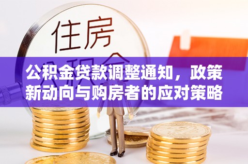 吉利公积金贷款调整通知，政策新动向与购房者的应对策略