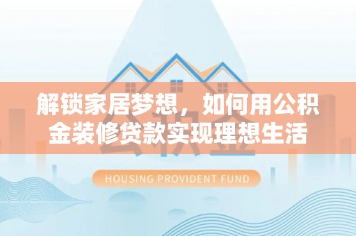 吉利解锁家居梦想，如何用公积金装修贷款实现理想生活