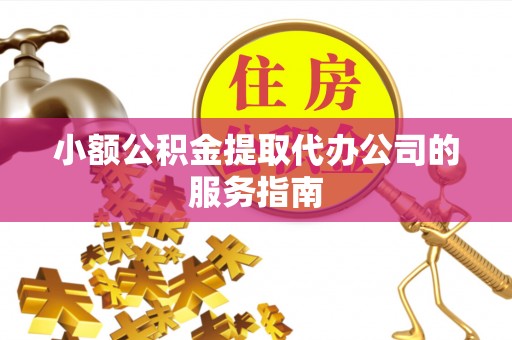 吉利小额公积金提取代办公司的服务指南