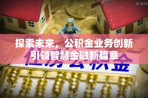 吉利探索未来，公积金业务创新引领智慧金融新篇章