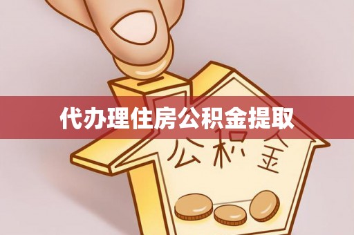 吉利代办理住房公积金提取