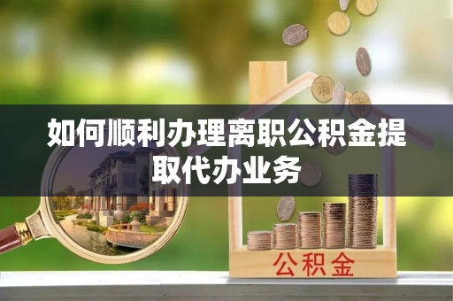 吉利如何顺利办理离职公积金提取代办业务