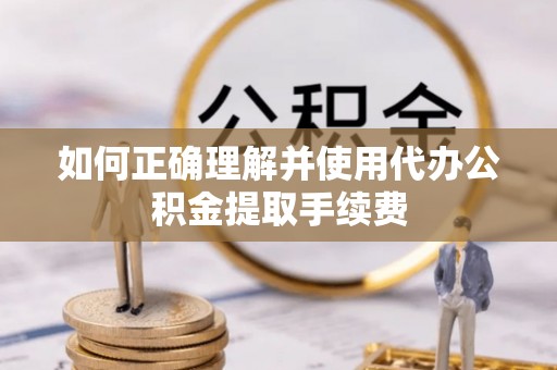 吉利如何正确理解并使用代办公积金提取手续费